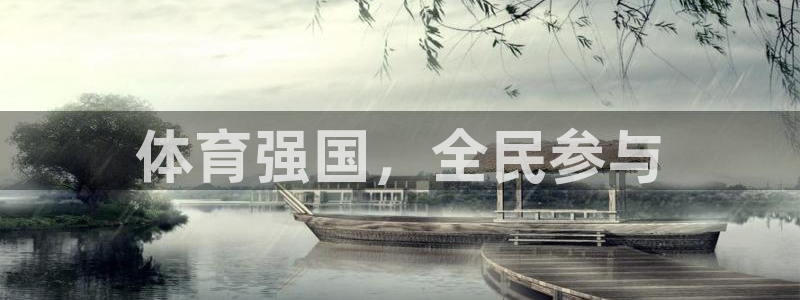 oety欧亿体育官网下载平台APP：体育强国，全民参