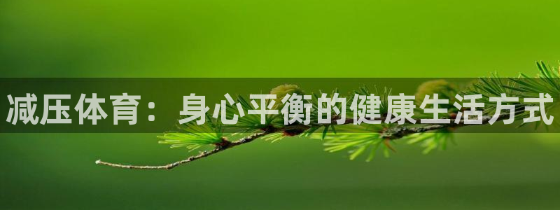 欧亿体育官方正版app娱乐：减压体育：身心平衡的健康