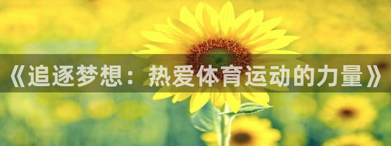 欧亿体育官方正版app代理：《追逐梦想：热爱体育运动的力量》