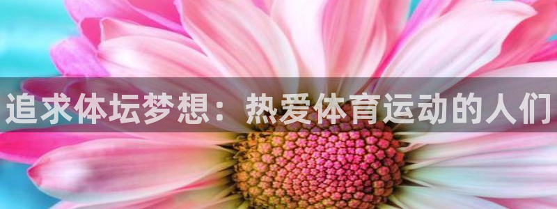 oety欧亿体育官网下载平台注册要钱吗：追求体坛梦想：热爱体