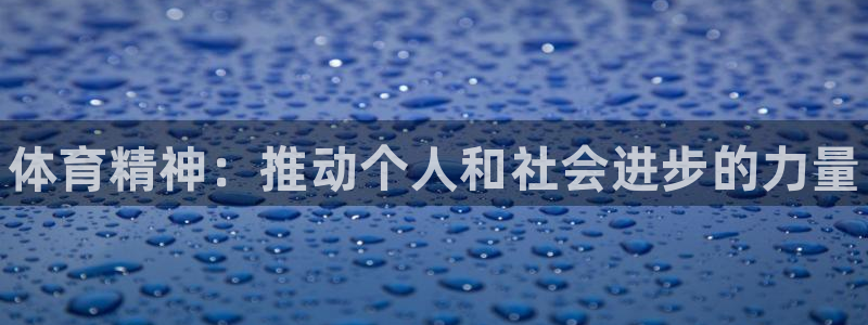 欧亿体育官方平台体育：体育精神：推动个人和社会进步的力量