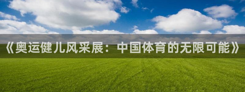 oety欧亿体育官网下载平台是正规平台吗安全吗：《奥运健儿风