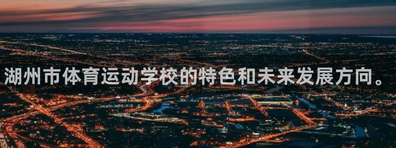 oety欧亿体育官网下载平台是正规平台吗安全吗：湖州