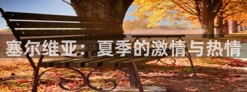 德国欧亿体育官方正版app集团：塞尔维亚：夏季的激情与热情