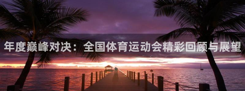 欧亿体育官方正版app官网：年度巅峰对决：全国体育运动会精彩