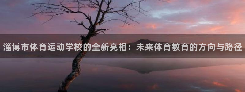 欧亿体育官方正版app集团官网网址：淄博市体育运动学校的全新