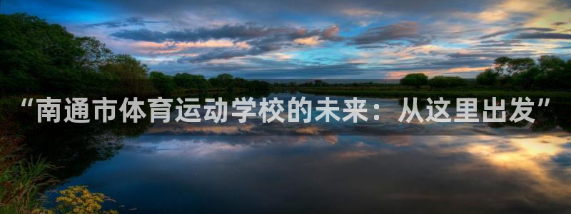 oety欧亿体育官网下载平台假的吗是真的吗：“南通市