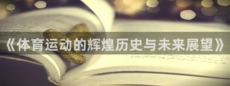 海南oety欧亿体育官网下载：《体育运动的辉煌历史与